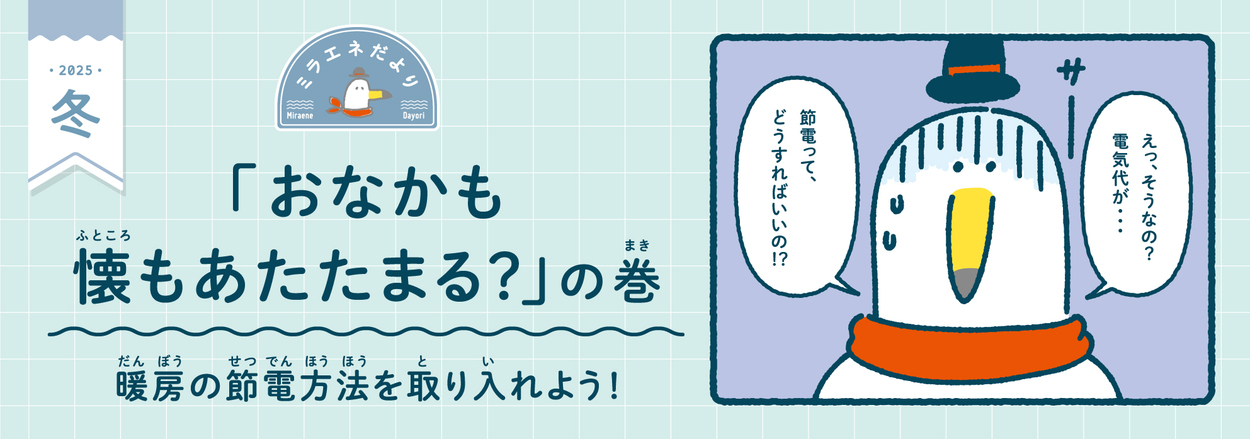 ＜ミラエネだより2025年冬＞電気代が高い！を解消するワザ７選！「おなかも懐もあたたまる？の巻」