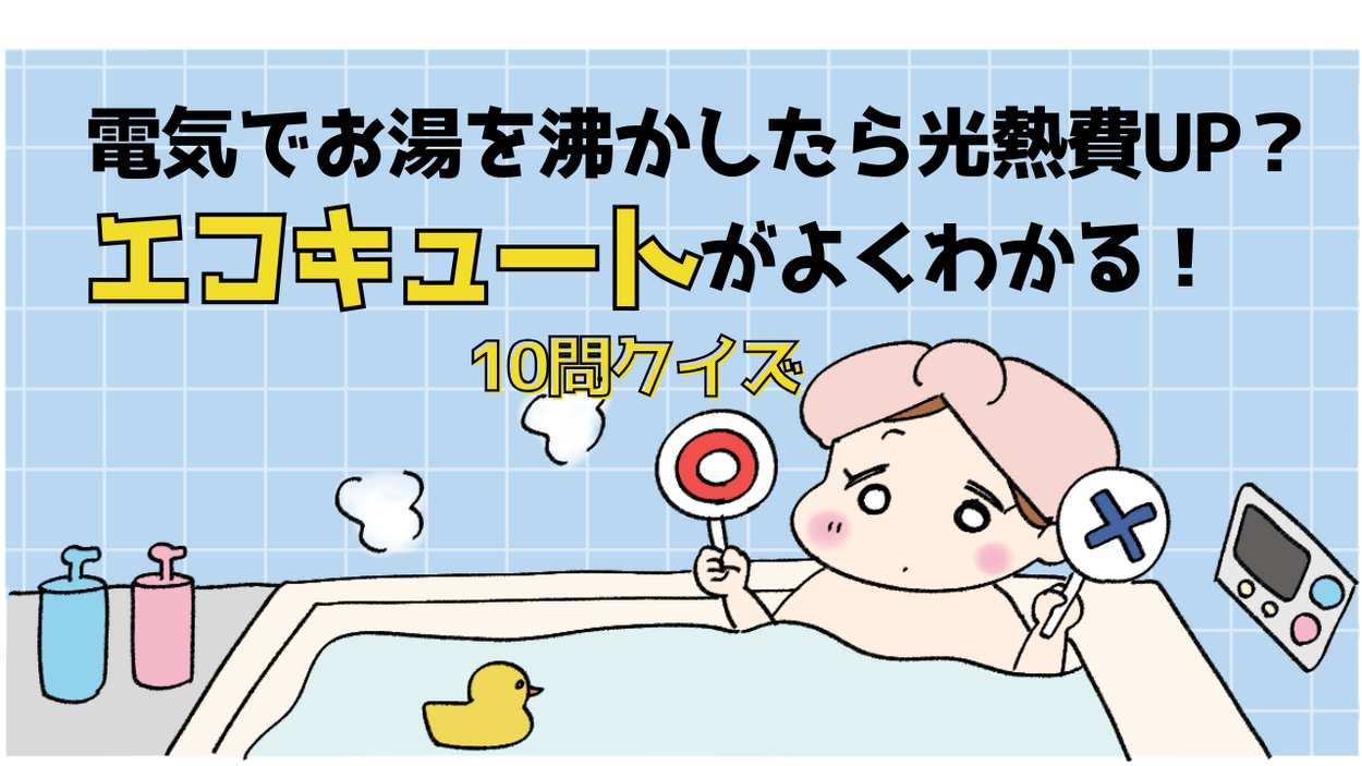 「電気でお湯を沸かしたら光熱費アップ」は誤解かも？「エコキュート生活」で365日を快適に！わかりやすい”YES・NO”10問クイズ