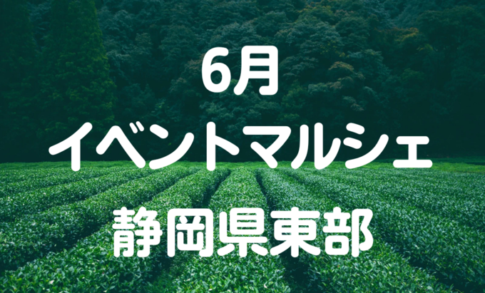 【6月イベントまとめ】静岡県東部おすすめのイベント・マルシェ情報