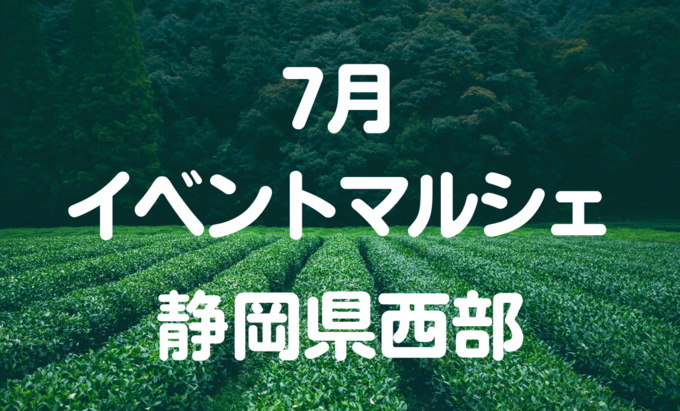 【7月イベントまとめ】静岡県西部おすすめイベント・マルシェ情報