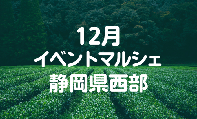 【12月イベントまとめ】静岡県西部おすすめイベント・マルシェ情報