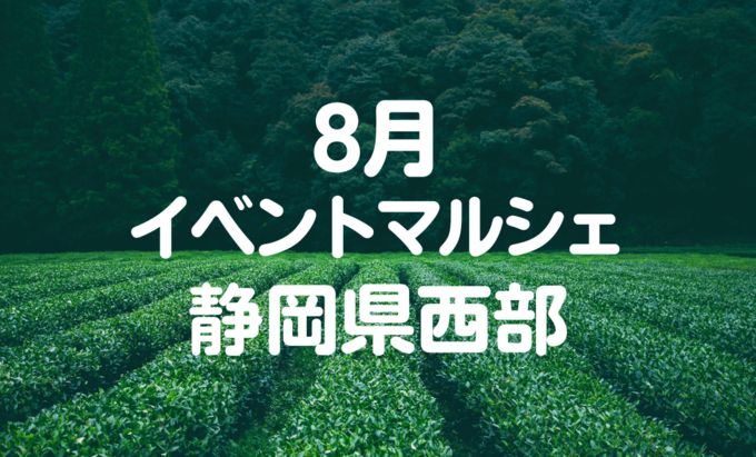 【8月イベントまとめ】夏休み・静岡県西部おすすめイベント・マルシェ情報