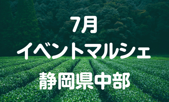 【7月イベントまとめ】静岡県中部おすすめイベント・マルシェ情報
