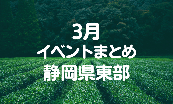 【3月イベントまとめ】静岡県東部おすすめイベント・マルシェ情報
