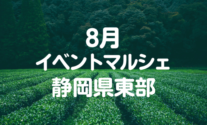 【8月イベントまとめ】夏休み・静岡県東部のおすすめイベント・マルシェ情報