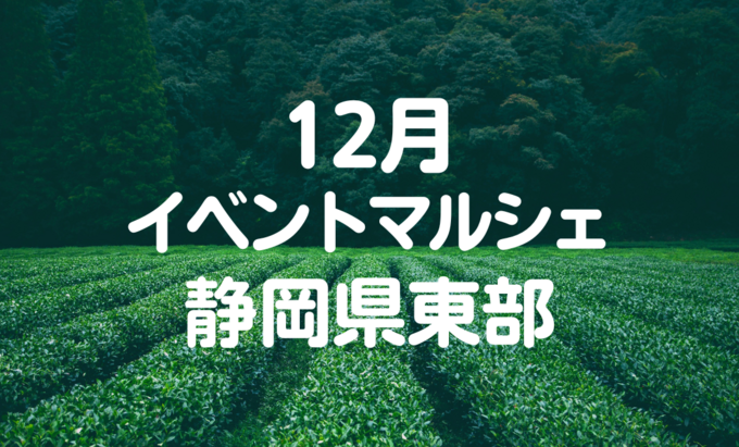 【12月イベントまとめ】静岡県東部おすすめイベント・マルシェ情報