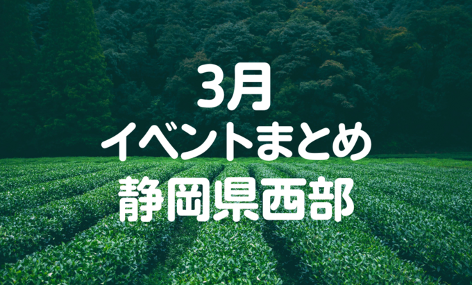 【3月イベントまとめ】静岡県西部おすすめイベント・マルシェ情報