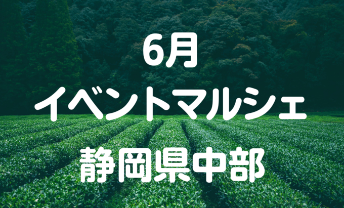 【6月イベントまとめ】静岡県中部おすすめのイベント・マルシェ情報