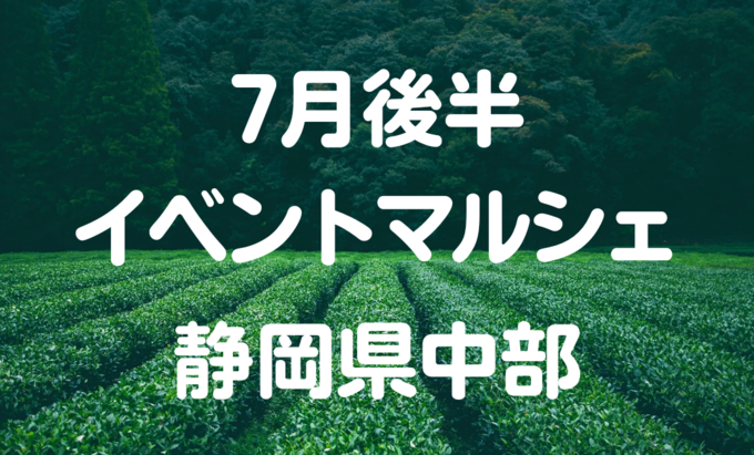 【7月後半イベントまとめ】静岡県中部おすすめイベント・マルシェ情報