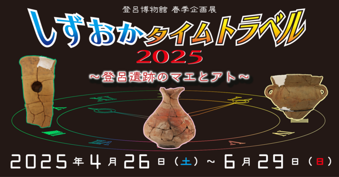 登呂博物館春季企画展 「しずおかタイムトラベル2025」 ～登呂遺跡のマエとアト～